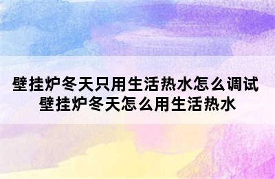 壁挂炉冬天只用生活热水怎么调试 壁挂炉冬天怎么用生活热水